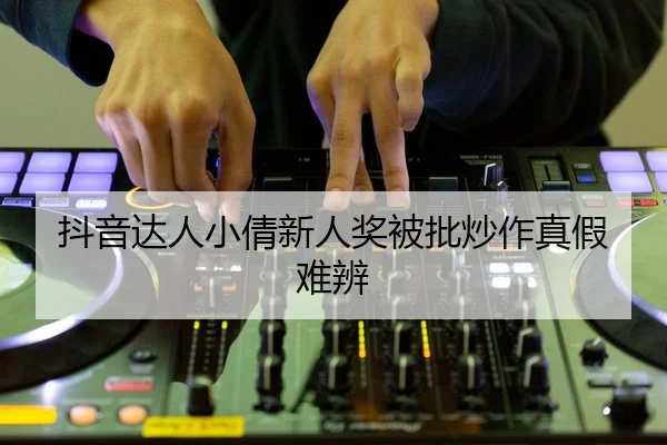 抖音达人小倩新人奖被批炒作真假难辨